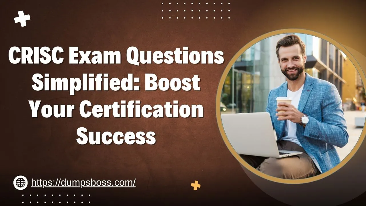 CRISC Exam Questions Simplified: Boost Your Certification Success